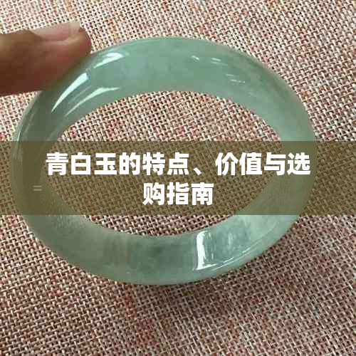青白玉的特点、价值与选购指南
