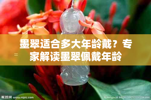 墨翠适合多大年龄戴?专家解读墨翠佩戴年龄