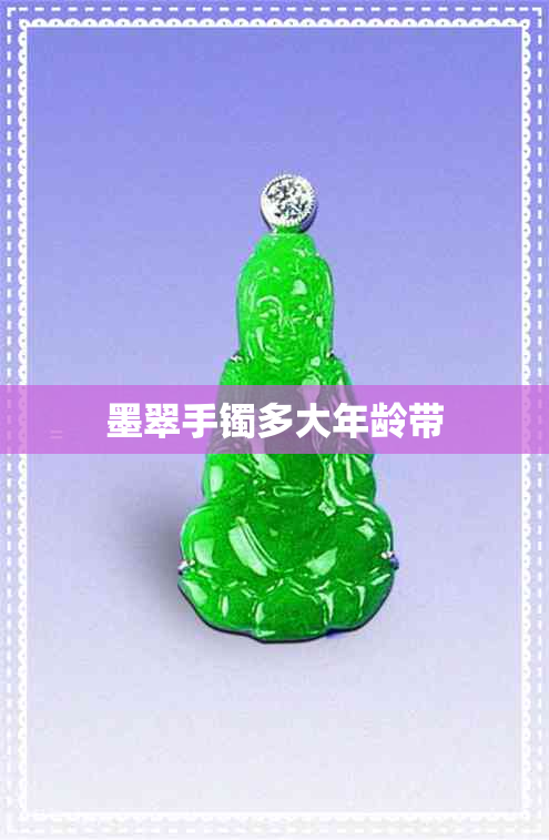 墨翠手镯多大年龄带 墨翠手镯多大年龄带