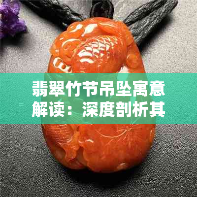 翡翠竹节吊坠寓意解读:深度剖析其文化内涵与吉祥象征意义