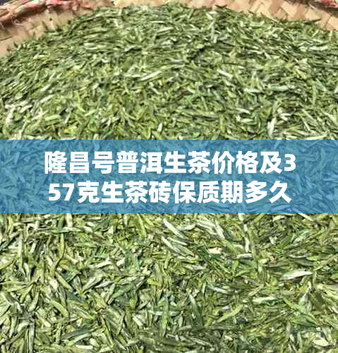 隆昌号普洱生茶价格及357克生茶砖保质期多久