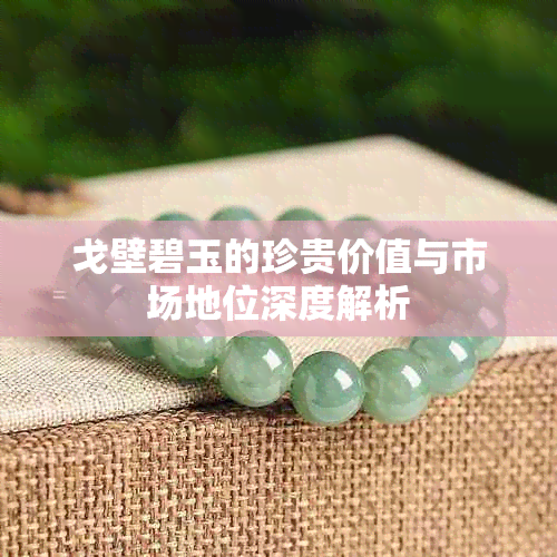 戈壁碧玉的珍贵价值与市场地位深度解析