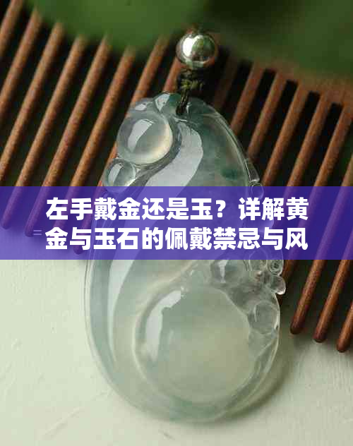左手戴金还是玉?详解黄金与玉石的佩戴禁忌与风水意义