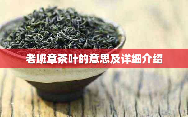 老班章茶叶的意思及详细介绍