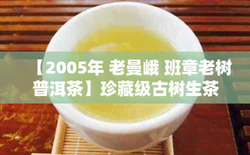 【2005年 老曼峨 班章老树普洱茶】珍藏级古树生茶,韵味独特,陈香显著
