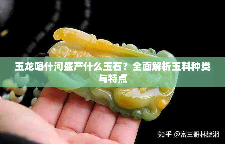 玉龙喀什河盛产什么玉石?全面解析玉料种类与特点