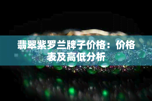 翡翠紫罗兰牌子价格：价格表及高低分析