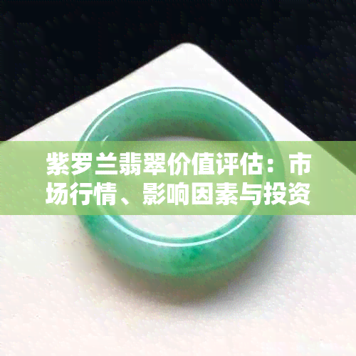 紫罗兰翡翠价值评估：市场行情、影响因素与投资指南