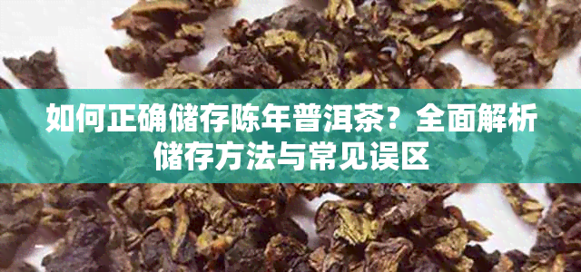 如何正确储存陈年普洱茶?全面解析储存方法与常见误区