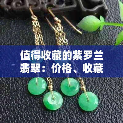 值得收藏的紫罗兰翡翠：价格、收藏价值与热门款式一览