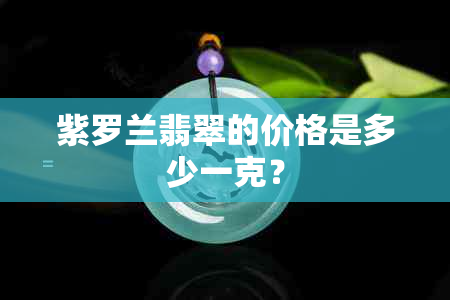 紫罗兰翡翠的价格是多少一克？