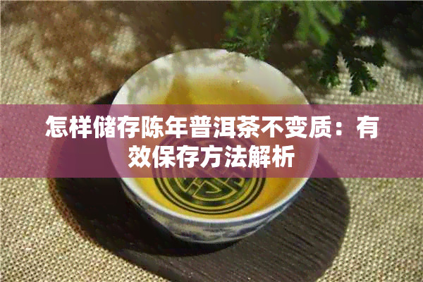 怎样储存陈年普洱茶不变质:有效保存方法解析