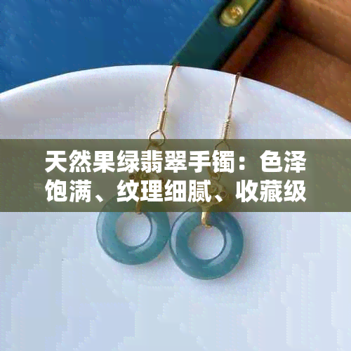 天然果绿翡翠手镯:色泽饱满、纹理细腻、收藏级饰品一览