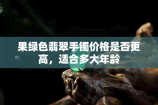 果绿色翡翠手镯价格是否更高,适合多大年龄