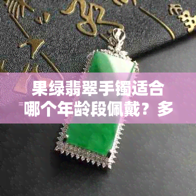 果绿翡翠手镯适合哪个年龄段佩戴?多大年龄合适