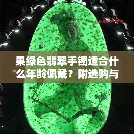 果绿色翡翠手镯适合什么年龄佩戴?附选购与保养指南