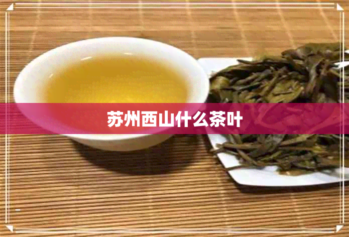苏州西山什么茶叶 苏州西山什么茶叶