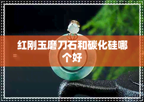 红刚玉磨刀石和碳化硅哪个好 红刚玉磨刀石和碳化硅哪个好
