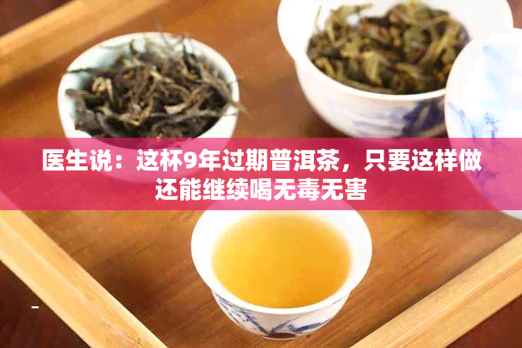 医生说:这杯9年过期普洱茶,只要这样做还能继续喝无无害
