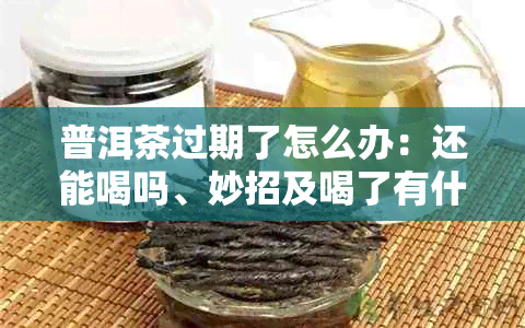 普洱茶过期了怎么办:还能喝吗、妙招及喝了有什么危害?