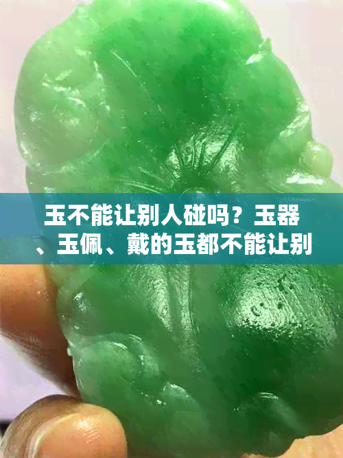 玉不能让别人碰吗？玉器、玉佩、戴的玉都不能让别人碰吗