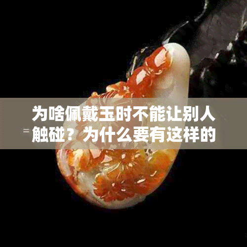为啥佩戴玉时不能让别人触碰？为什么要有这样的讲究