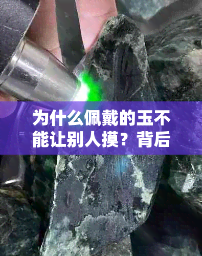 为什么佩戴的玉不能让别人摸？背后的文化含义与讲究