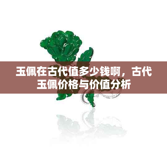 玉佩在古代值多少钱啊,古代玉佩价格与价值分析