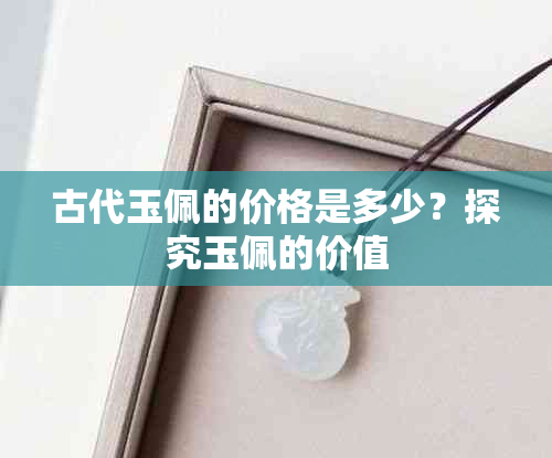古代玉佩的价格是多少?探究玉佩的价值