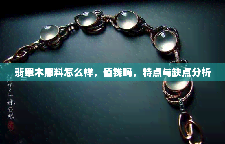 翡翠木那料怎么样,值钱吗,特点与缺点分析