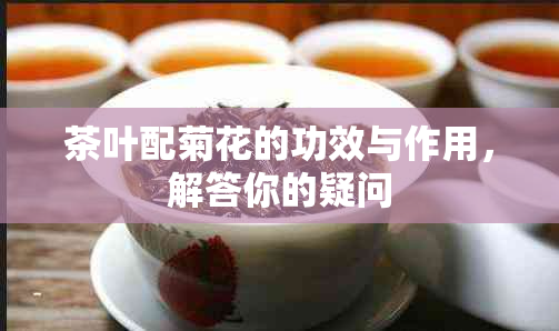 茶叶配菊花的功效与作用,解答你的疑问