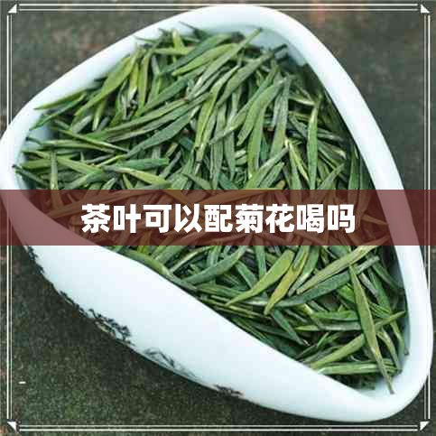 茶叶可以配菊花喝吗 茶叶可以配菊花喝吗