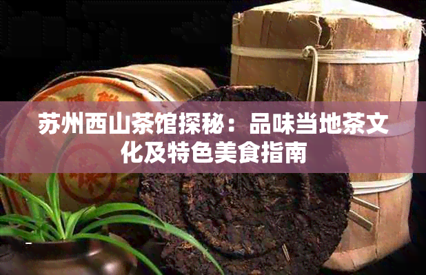 苏州西山茶馆探秘:品味当地茶文化及特色美食指南