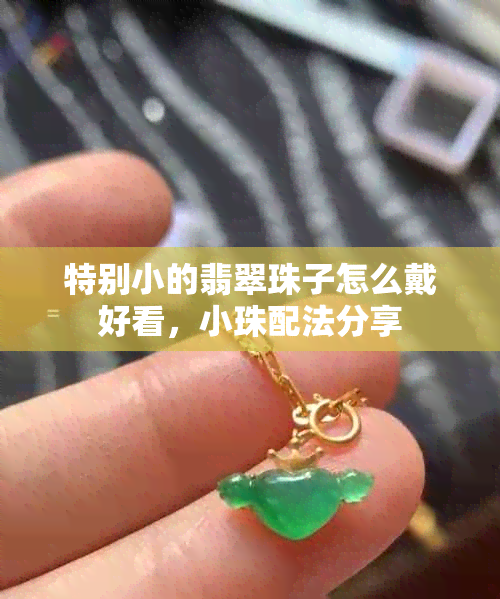 特别小的翡翠珠子怎么戴好看,小珠配法分享