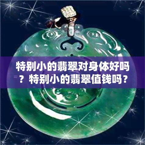 特别小的翡翠对身体好吗?特别小的翡翠值钱吗?