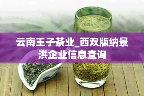 云南王子茶业_西双版纳景洪企业信息查询