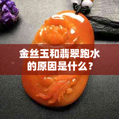 金丝玉和翡翠跑水的原因是什么?