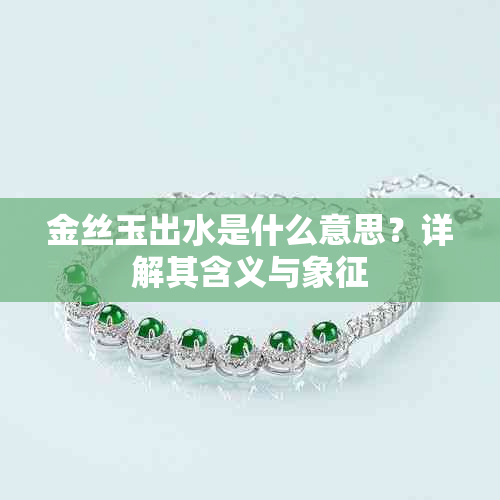 金丝玉出水是什么意思?详解其含义与象征
