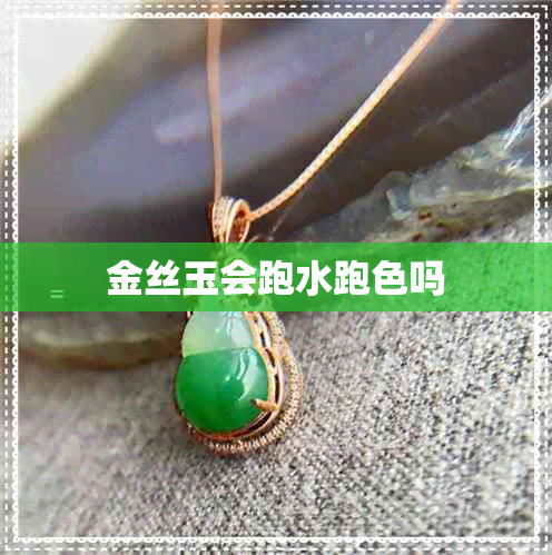 金丝玉会跑水跑色吗 金丝玉会跑水跑色吗