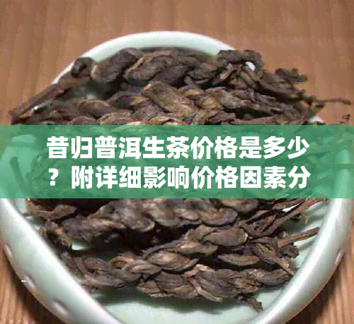 昔归普洱生茶价格是多少?附详细影响价格因素分析