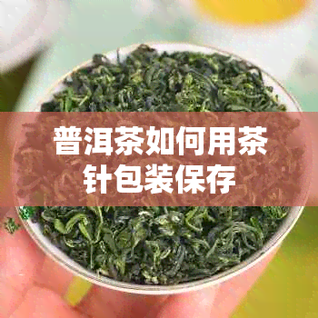 普洱茶如何用茶针包装保存