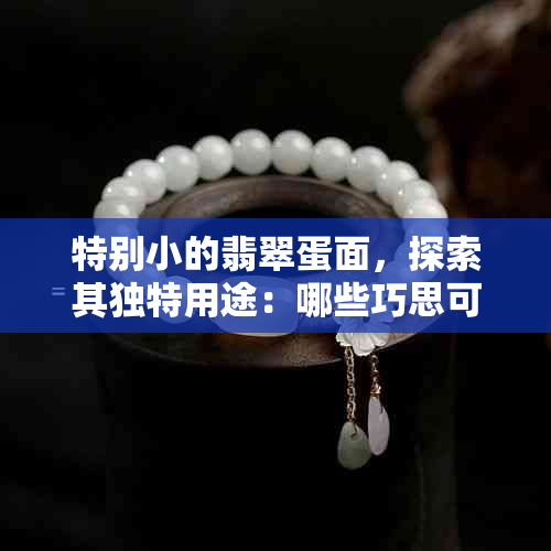 特别小的翡翠蛋面,探索其独特用途:哪些巧思可以让它大放异彩