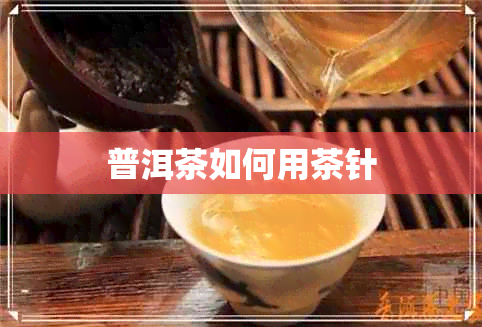 普洱茶如何用茶针 普洱茶如何用茶针