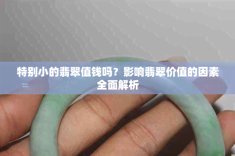特别小的翡翠值钱吗?影响翡翠价值的因素全面解析