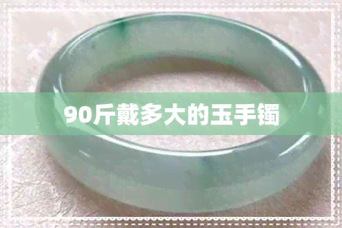 90斤戴多大的玉手镯 90斤戴多大的玉手镯