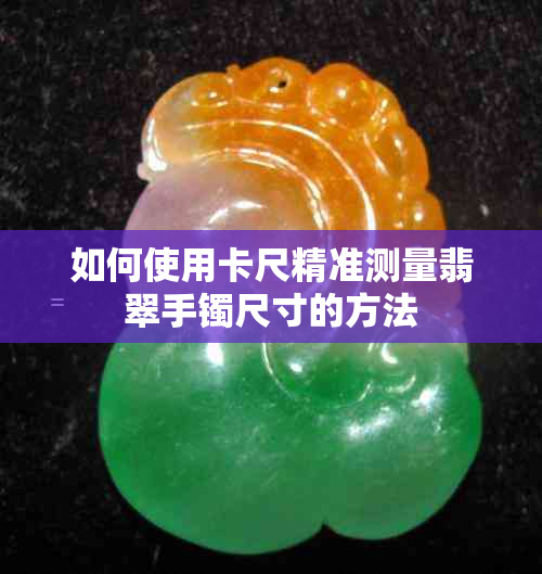 如何使用卡尺精准测量翡翠手镯尺寸的方法