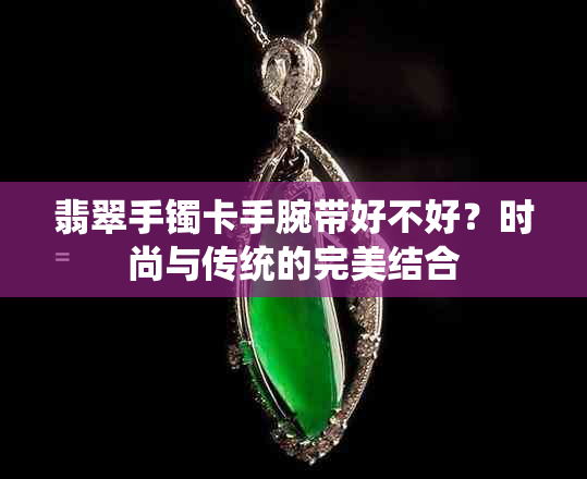 翡翠手镯卡手腕带好不好？时尚与传统的完美结合