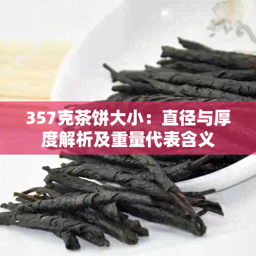 357克茶饼大小:直径与厚度解析及重量代表含义