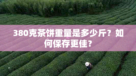 380克茶饼重量是多少斤?如何保存更佳?