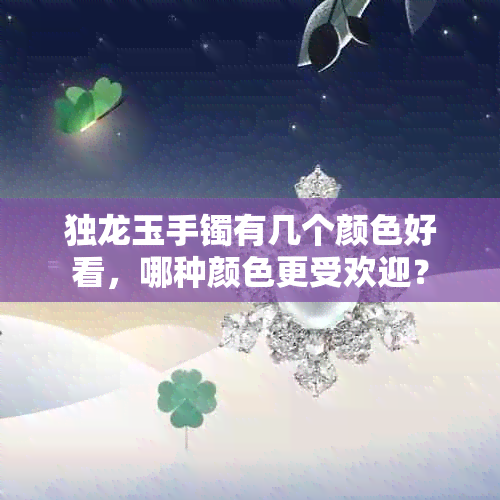 独龙玉手镯有几个颜色好看,哪种颜色更受欢迎?
